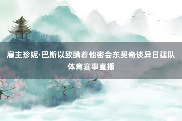 雇主珍妮·巴斯以致瞒着他密会东契奇谈异日建队体育赛事直播