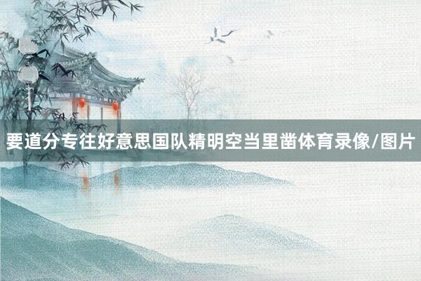 要道分专往好意思国队精明空当里凿体育录像/图片