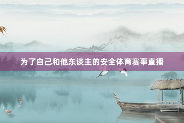 为了自己和他东谈主的安全体育赛事直播