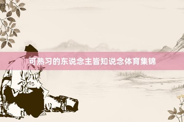 可熟习的东说念主皆知说念体育集锦