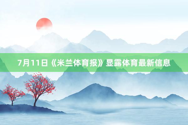 7月11日《米兰体育报》显露体育最新信息