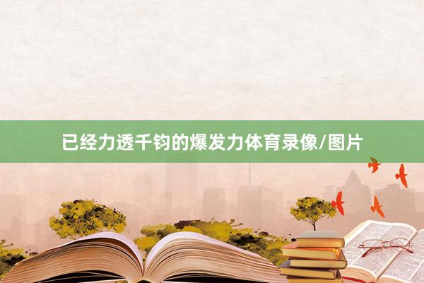 已经力透千钧的爆发力体育录像/图片
