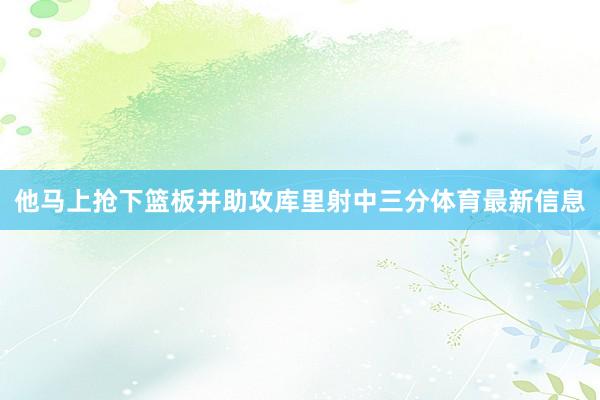 他马上抢下篮板并助攻库里射中三分体育最新信息