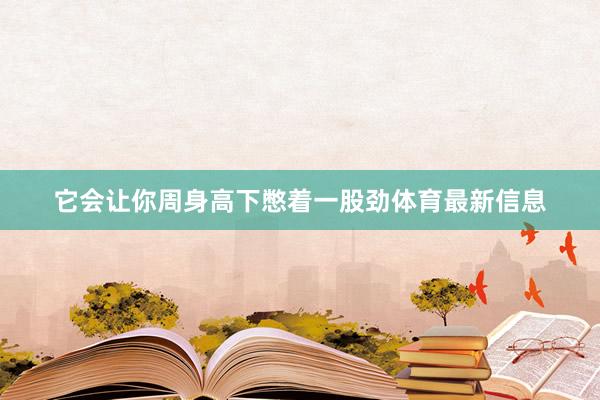 它会让你周身高下憋着一股劲体育最新信息