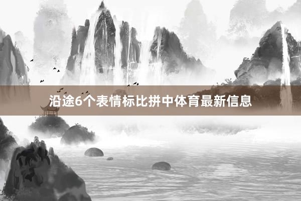 沿途6个表情标比拼中体育最新信息