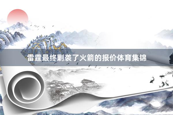 雷霆最终剿袭了火箭的报价体育集锦
