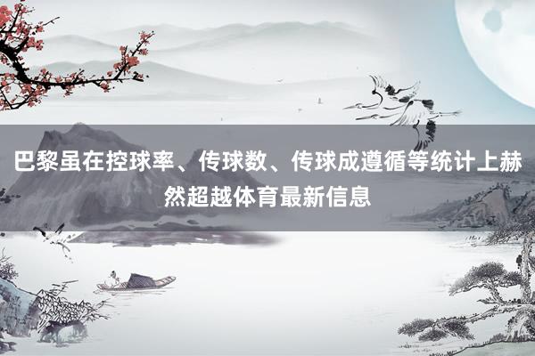 巴黎虽在控球率、传球数、传球成遵循等统计上赫然超越体育最新信息