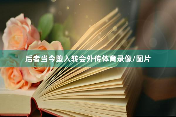 后者当今堕入转会外传体育录像/图片