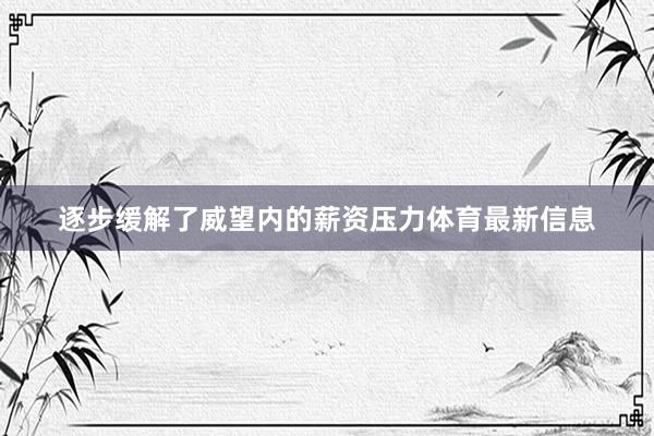 逐步缓解了威望内的薪资压力体育最新信息