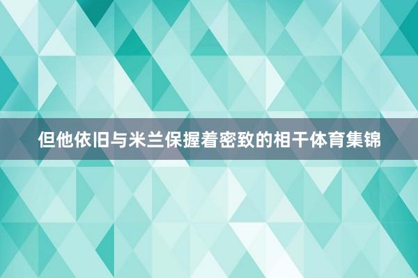 但他依旧与米兰保握着密致的相干体育集锦