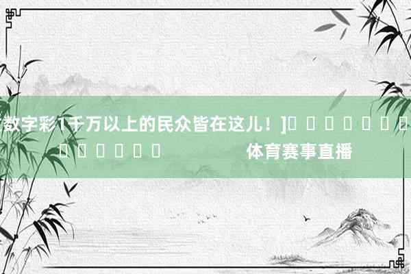 中过数字彩1千万以上的民众皆在这儿！]															                体育赛事直播