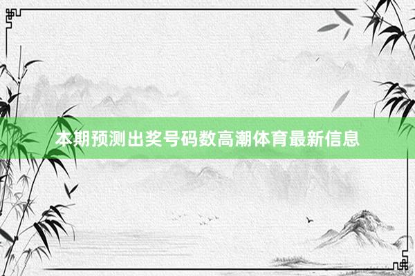 本期预测出奖号码数高潮体育最新信息