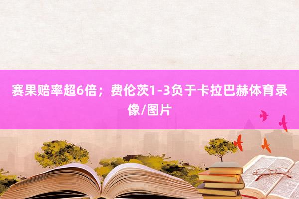 赛果赔率超6倍；费伦茨1-3负于卡拉巴赫体育录像/图片