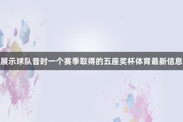 展示球队昔时一个赛季取得的五座奖杯体育最新信息