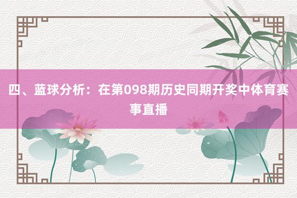 四、蓝球分析：在第098期历史同期开奖中体育赛事直播
