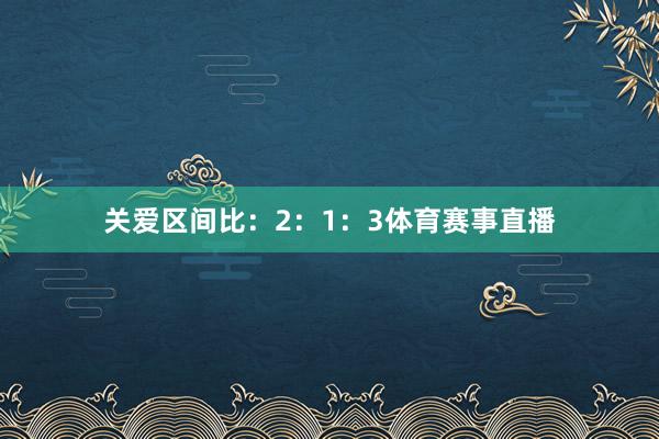 关爱区间比：2：1：3体育赛事直播