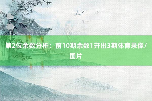 第2位余数分析：前10期余数1开出3期体育录像/图片