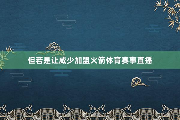 但若是让威少加盟火箭体育赛事直播