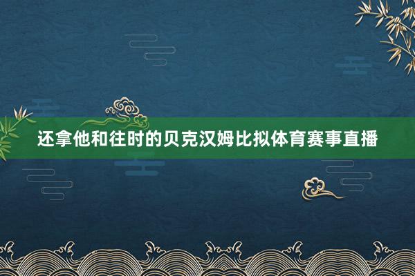 还拿他和往时的贝克汉姆比拟体育赛事直播