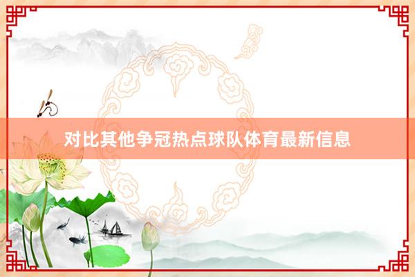 对比其他争冠热点球队体育最新信息