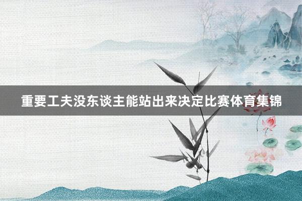 重要工夫没东谈主能站出来决定比赛体育集锦