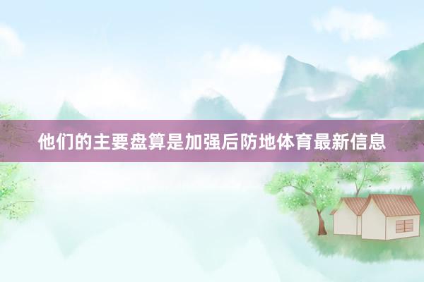 他们的主要盘算是加强后防地体育最新信息