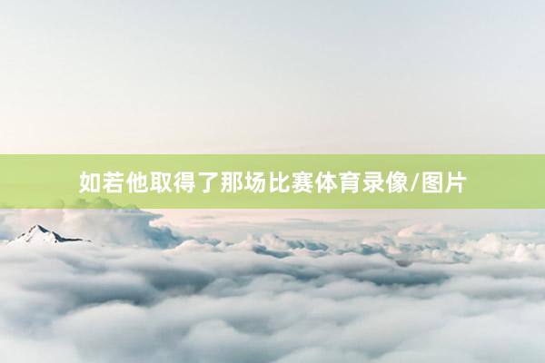 如若他取得了那场比赛体育录像/图片