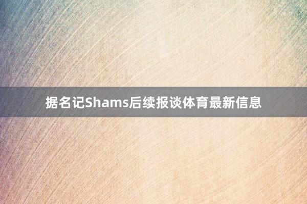 据名记Shams后续报谈体育最新信息
