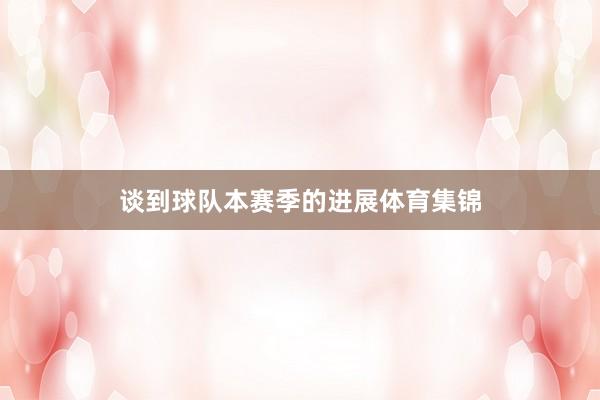 谈到球队本赛季的进展体育集锦