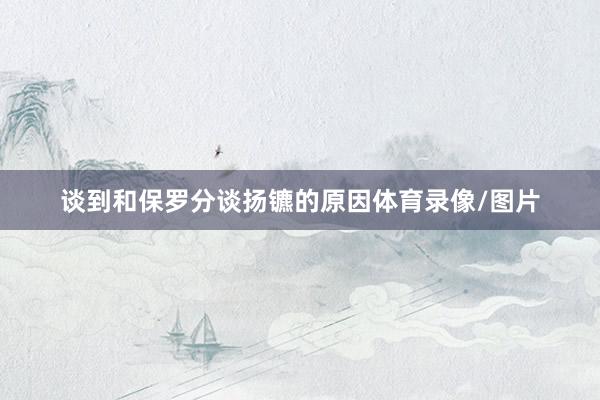 谈到和保罗分谈扬镳的原因体育录像/图片