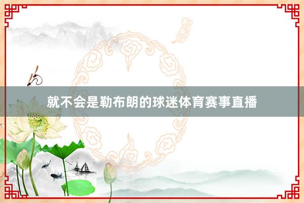 就不会是勒布朗的球迷体育赛事直播