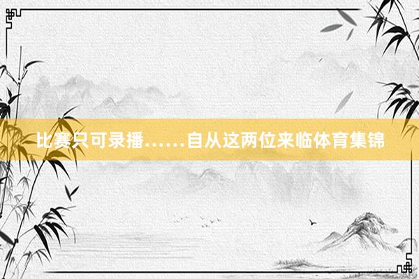 比赛只可录播……自从这两位来临体育集锦