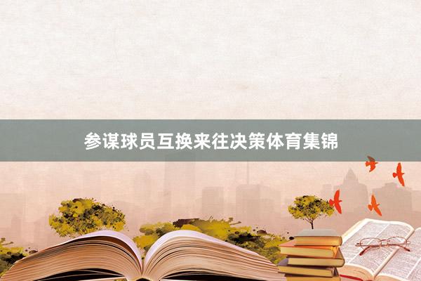 参谋球员互换来往决策体育集锦
