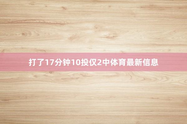 打了17分钟10投仅2中体育最新信息
