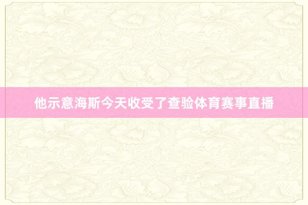 他示意海斯今天收受了查验体育赛事直播