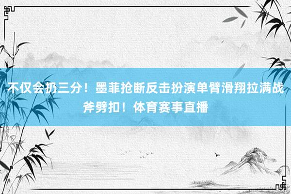 不仅会扔三分！墨菲抢断反击扮演单臂滑翔拉满战斧劈扣！体育赛事直播