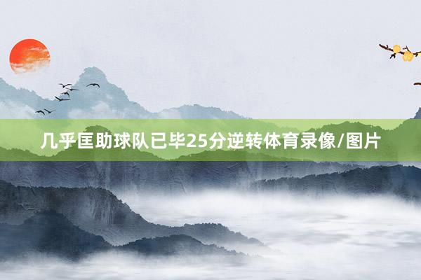 几乎匡助球队已毕25分逆转体育录像/图片