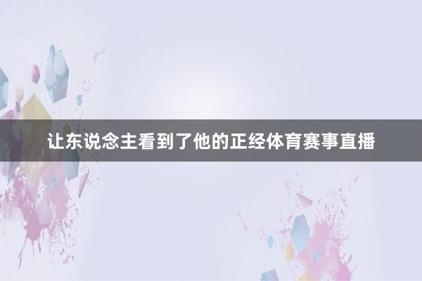 让东说念主看到了他的正经体育赛事直播