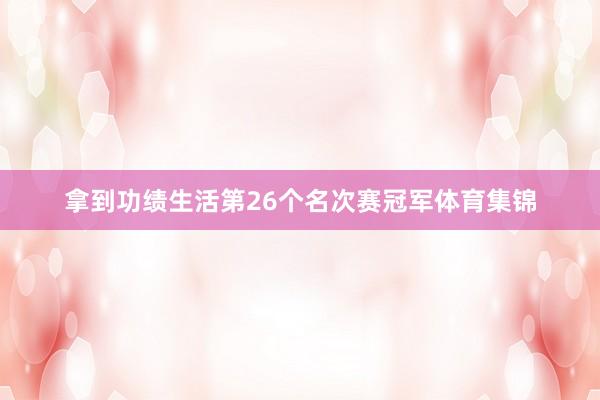 拿到功绩生活第26个名次赛冠军体育集锦