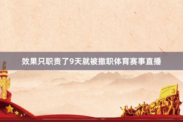 效果只职责了9天就被撤职体育赛事直播