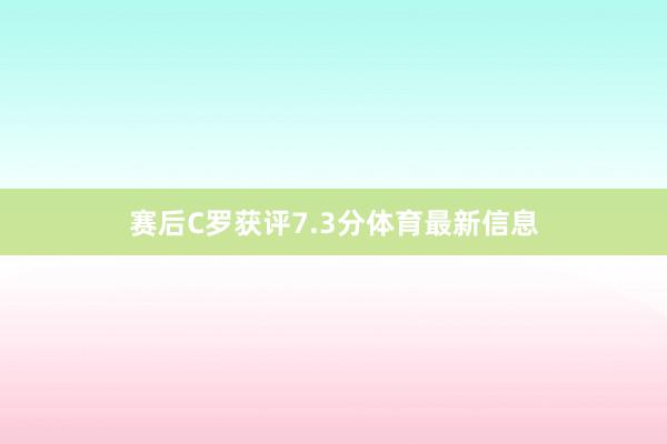赛后C罗获评7.3分体育最新信息
