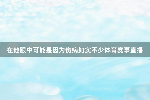 在他眼中可能是因为伤病如实不少体育赛事直播