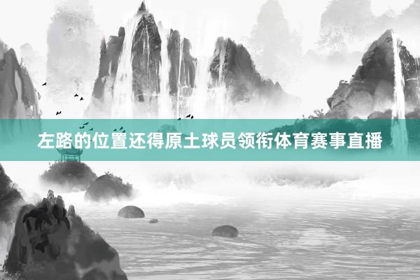 左路的位置还得原土球员领衔体育赛事直播