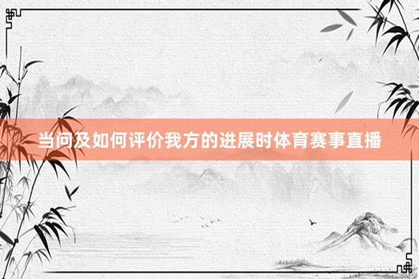 当问及如何评价我方的进展时体育赛事直播