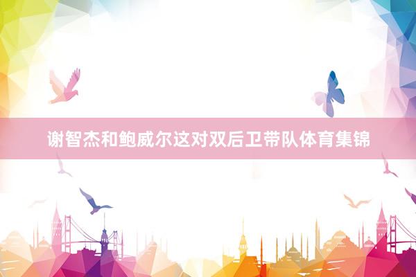 谢智杰和鲍威尔这对双后卫带队体育集锦