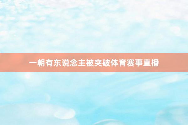 一朝有东说念主被突破体育赛事直播