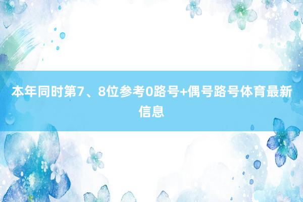 本年同时第7、8位参考0路号+偶号路号体育最新信息