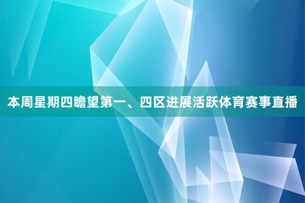 本周星期四瞻望第一、四区进展活跃体育赛事直播