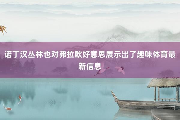 诺丁汉丛林也对弗拉欧好意思展示出了趣味体育最新信息