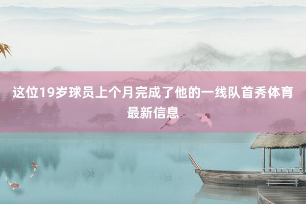 这位19岁球员上个月完成了他的一线队首秀体育最新信息
